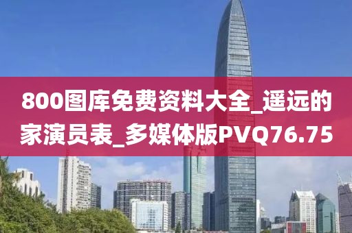 800图库免费资料大全_遥远的家演员表_多媒体版PVQ76.75