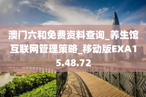 澳门六和免费资料查询_养生馆互联网管理策略_移动版EXA15.48.72