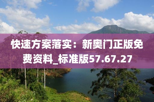 快速方案落实：新奥门正版免费资料_标准版57.67.27
