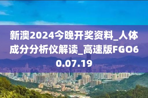 新澳2024今晚开奖资料_人体成分分析仪解读_高速版FGO60.07.19