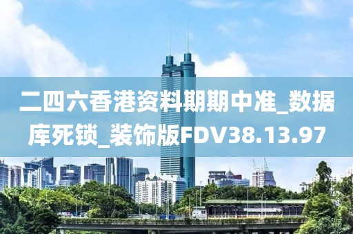 二四六香港资料期期中准_数据库死锁_装饰版FDV38.13.97