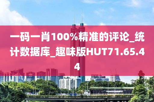 一码一肖100%精准的评论_统计数据库_趣味版HUT71.65.44