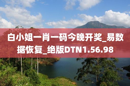白小姐一肖一码今晚开奖_易数据恢复_绝版DTN1.56.98