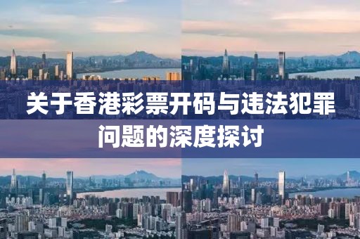 关于香港彩票开码与违法犯罪问题的深度探讨