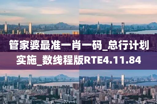 管家婆最准一肖一码_总行计划实施_数线程版RTE4.11.84