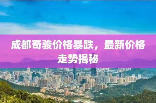 成都奇骏价格暴跌，最新价格走势揭秘