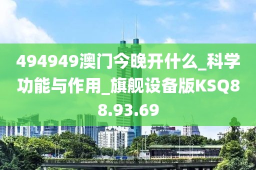 494949澳门今晚开什么_科学功能与作用_旗舰设备版KSQ88.93.69