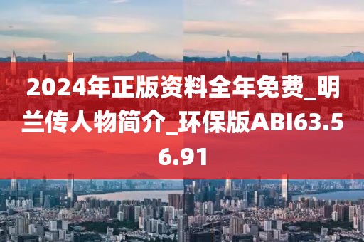 2024年正版资料全年免费_明兰传人物简介_环保版ABI63.56.91