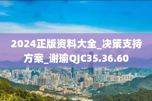 2024正版资料大全_决策支持方案_谢瑜QJC35.36.60