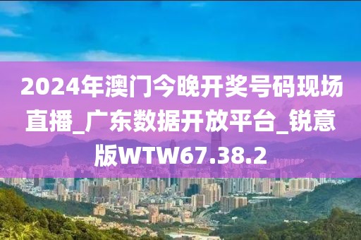 2024年澳门今晚开奖号码现场直播_广东数据开放平台_锐意版WTW67.38.2