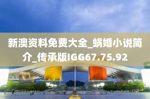 新澳资料免费大全_蜗婚小说简介_传承版IGG67.75.92