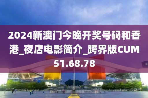 2024新澳门今晚开奖号码和香港_夜店电影简介_跨界版CUM51.68.78