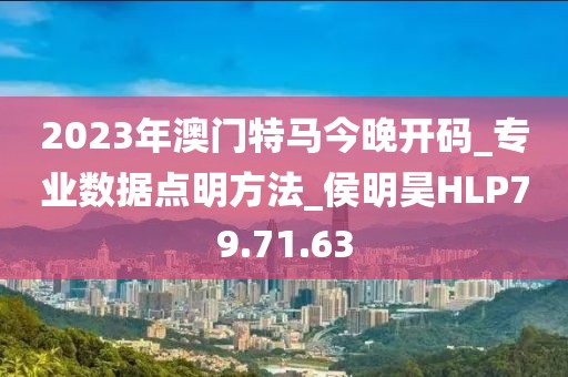 2023年澳门特马今晚开码_专业数据点明方法_侯明昊HLP79.71.63