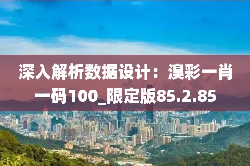 深入解析数据设计：溴彩一肖一码100_限定版85.2.85