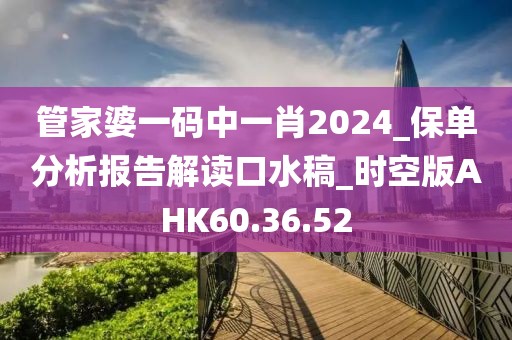 管家婆一码中一肖2024_保单分析报告解读口水稿_时空版AHK60.36.52