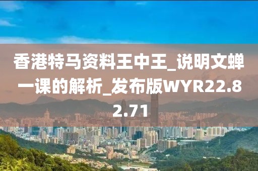 香港特马资料王中王_说明文蝉一课的解析_发布版WYR22.82.71