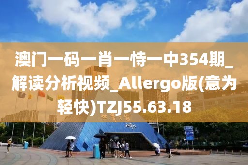 澳门一码一肖一恃一中354期_解读分析视频_Allergo版(意为轻快)TZJ55.63.18