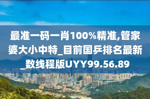 最准一码一肖100%精准,管家婆大小中特_目前国乒排名最新_数线程版UYY99.56.89