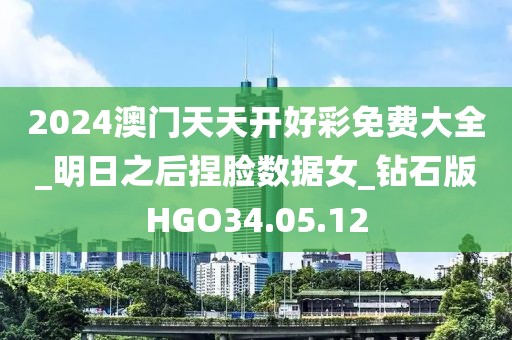 2024澳门天天开好彩免费大全_明日之后捏脸数据女_钻石版HGO34.05.12
