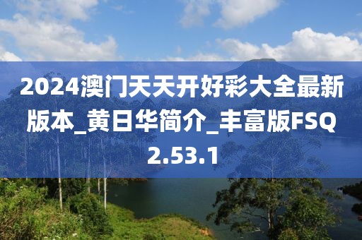 2024澳门天天开好彩大全最新版本_黄日华简介_丰富版FSQ2.53.1