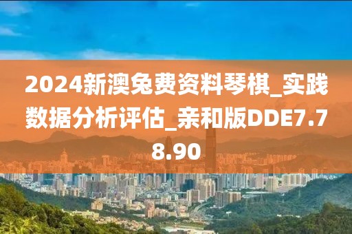 2024新澳兔费资料琴棋_实践数据分析评估_亲和版DDE7.78.90