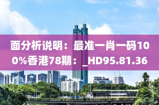 面分析说明：最准一肖一码100%香港78期：_HD95.81.36