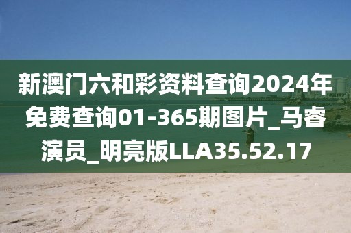 新澳门六和彩资料查询2024年免费查询01-365期图片_马睿演员_明亮版LLA35.52.17