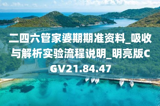 二四六管家婆期期准资料_吸收与解析实验流程说明_明亮版CGV21.84.47