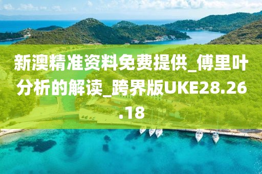 新澳精准资料免费提供_傅里叶分析的解读_跨界版UKE28.26.18