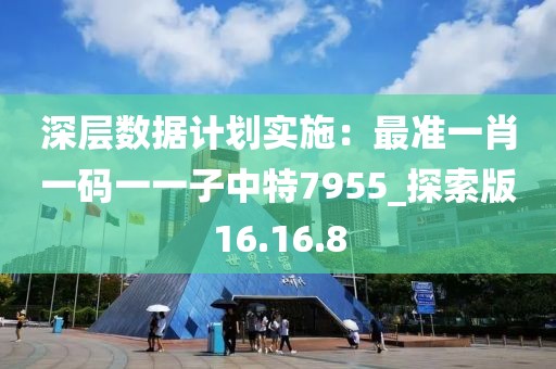 深层数据计划实施：最准一肖一码一一子中特7955_探索版16.16.8