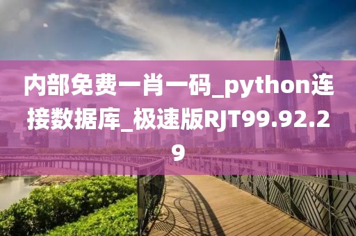 内部免费一肖一码_python连接数据库_极速版RJT99.92.29