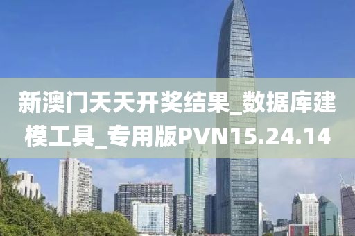新澳门天天开奖结果_数据库建模工具_专用版PVN15.24.14