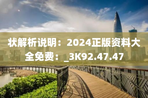 状解析说明：2024正版资料大全免费：_3K92.47.47