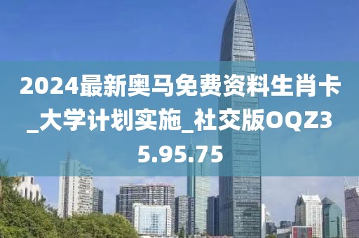 2024最新奥马免费资料生肖卡_大学计划实施_社交版OQZ35.95.75