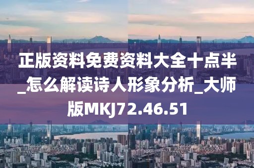 正版资料免费资料大全十点半_怎么解读诗人形象分析_大师版MKJ72.46.51