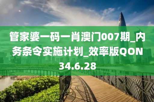 管家婆一码一肖澳门007期_内务条令实施计划_效率版QON34.6.28