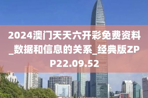 2024澳门天天六开彩免费资料_数据和信息的关系_经典版ZPP22.09.52