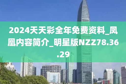 2024天天彩全年免费资料_凤凰内容简介_明星版NZZ78.36.29