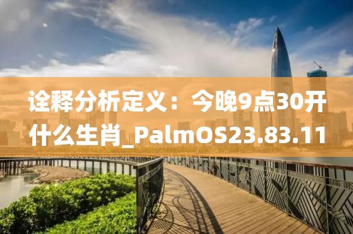 诠释分析定义：今晚9点30开什么生肖_PalmOS23.83.11
