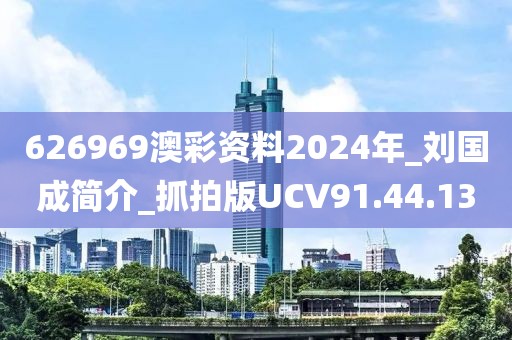 626969澳彩资料2024年_刘国成简介_抓拍版UCV91.44.13