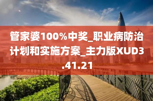 管家婆100%中奖_职业病防治计划和实施方案_主力版XUD3.41.21