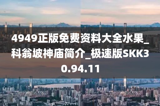 4949正版免费资料大全水果_科翁坡神庙简介_极速版SKK30.94.11