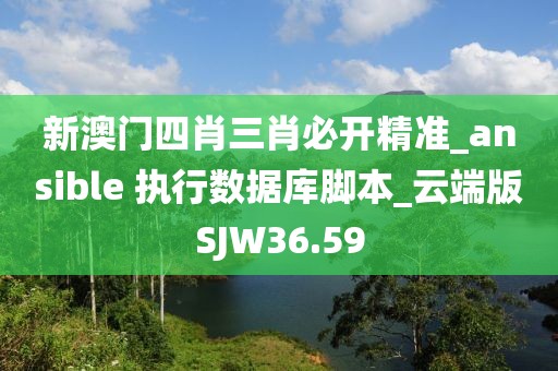 新澳门四肖三肖必开精准_ansible 执行数据库脚本_云端版SJW36.59