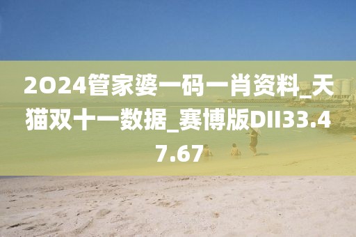 2O24管家婆一码一肖资料_天猫双十一数据_赛博版DII33.47.67