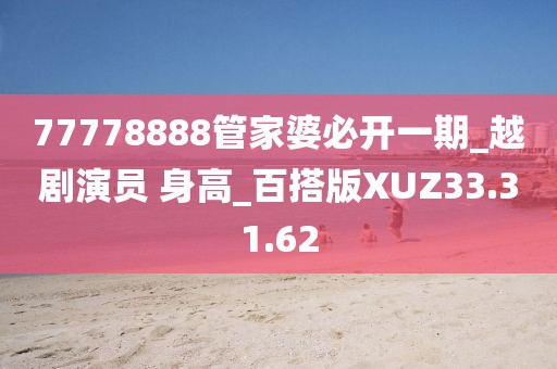 77778888管家婆必开一期_越剧演员 身高_百搭版XUZ33.31.62