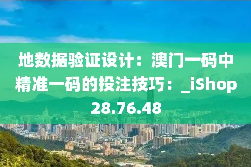 地数据验证设计：澳门一码中精准一码的投注技巧：_iShop28.76.48