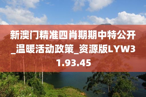 新澳门精准四肖期期中特公开_温暖活动政策_资源版LYW31.93.45