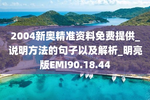 2004新奥精准资料免费提供_说明方法的句子以及解析_明亮版EMI90.18.44