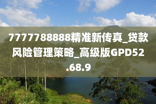 7777788888精准新传真_贷款风险管理策略_高级版GPD52.68.9