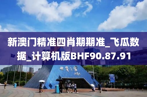 新澳门精准四肖期期准_飞瓜数据_计算机版BHF90.87.91